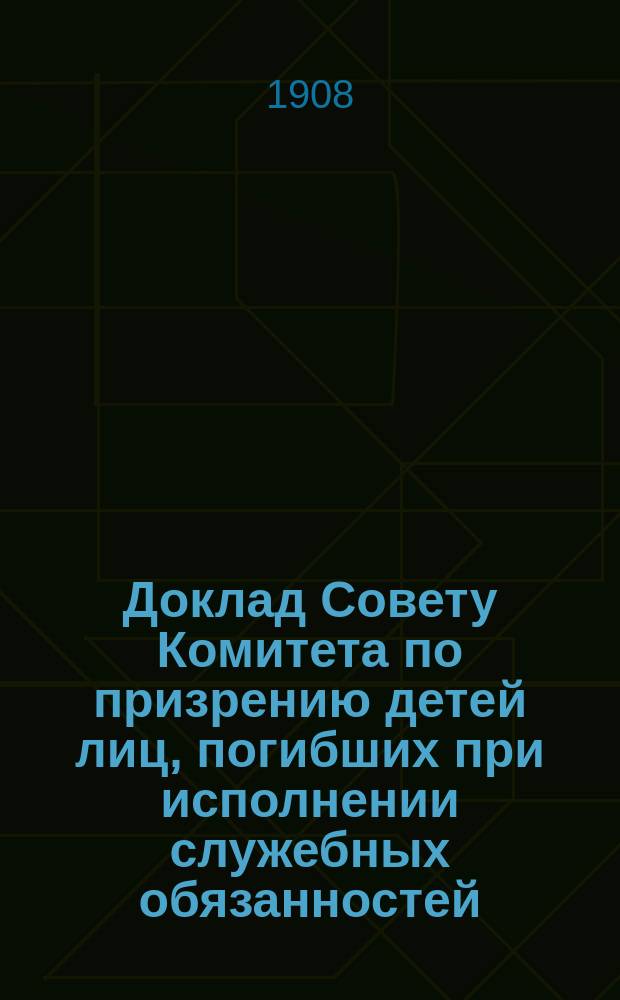 Доклад Совету Комитета по призрению детей лиц, погибших при исполнении служебных обязанностей, управляющего делами названного комитета В.А. Тимофеева
