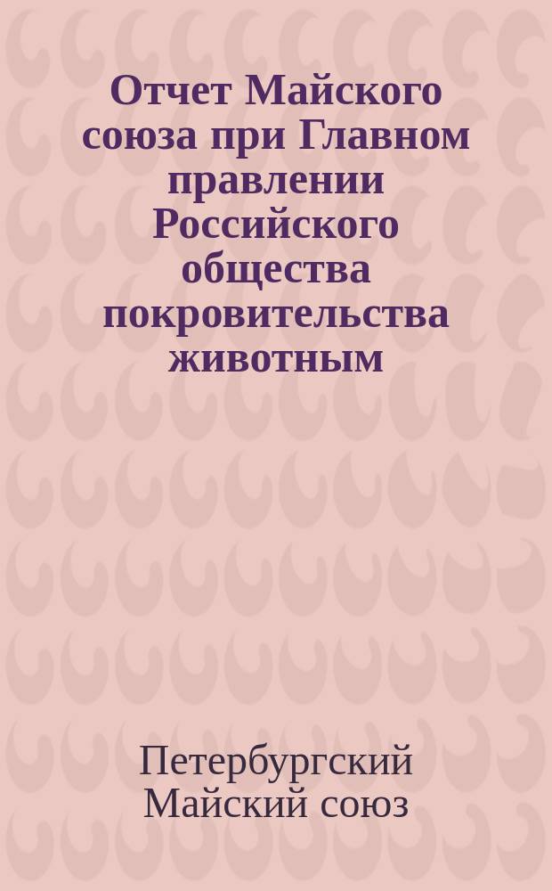 Отчет Майского союза при Главном правлении Российского общества покровительства животным...