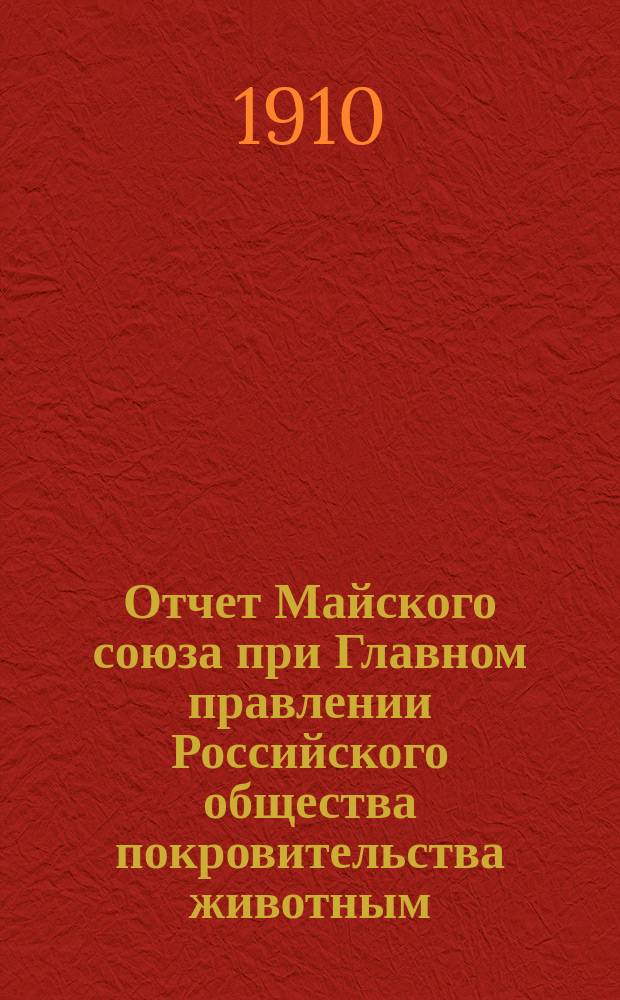 Отчет Майского союза при Главном правлении Российского общества покровительства животным... ... за 1909-1910 учебный год