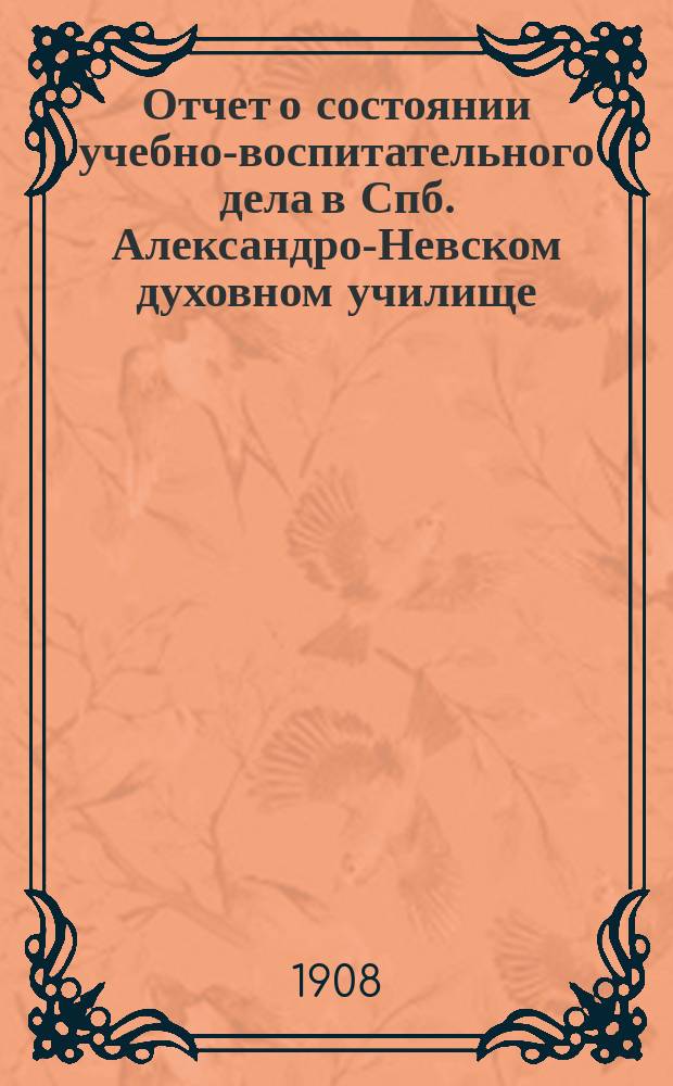 Отчет о состоянии учебно-воспитательного дела в Спб. Александро-Невском духовном училище... ... за 1906-1907 учебный год