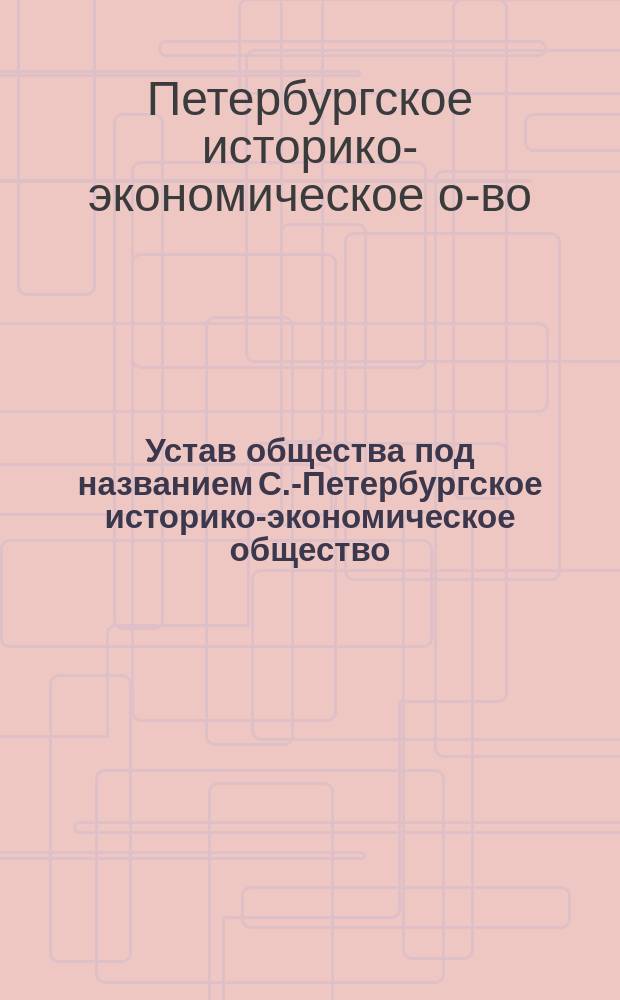 Устав общества под названием С.-Петербургское историко-экономическое общество