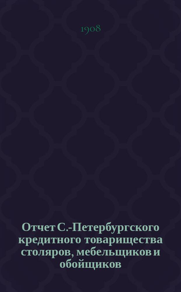Отчет С.-Петербургского кредитного товарищества столяров, мебельщиков и обойщиков... за 1907 год