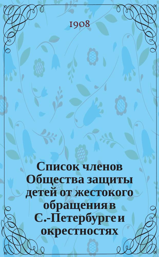 Список членов Общества защиты детей от жестокого обращения в С.-Петербурге и окрестностях... ... к 20 октября 1908 г.