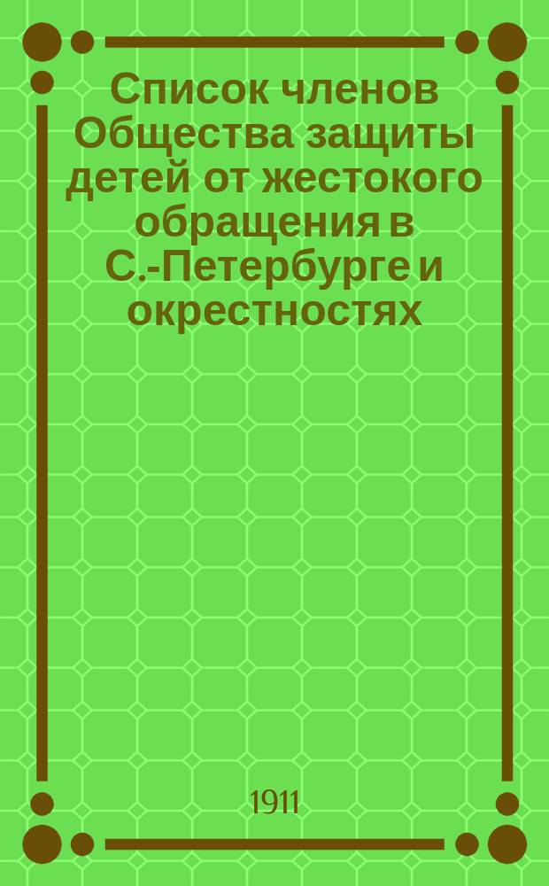 Список членов Общества защиты детей от жестокого обращения в С.-Петербурге и окрестностях... ... к 1 января 1911 г.