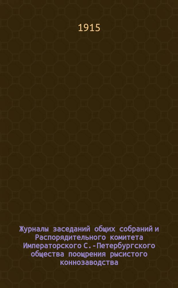 Журналы заседаний общих собраний и Распорядительного комитета Императорского С.-Петербургского общества поощрения рысистого коннозаводства... за 1914 г.