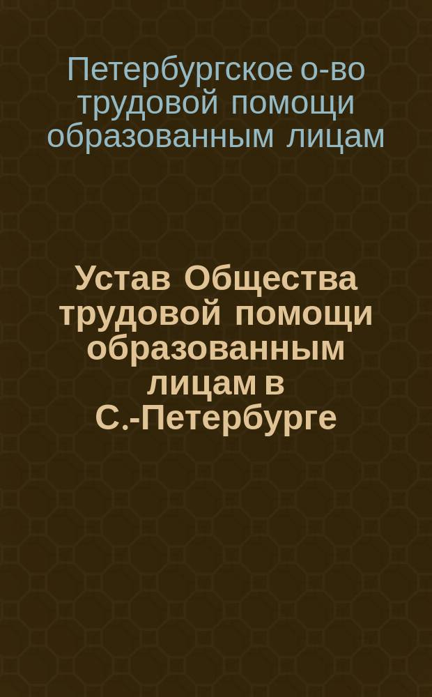Устав Общества трудовой помощи образованным лицам в С.-Петербурге : Утв. 8 мая 1908 г