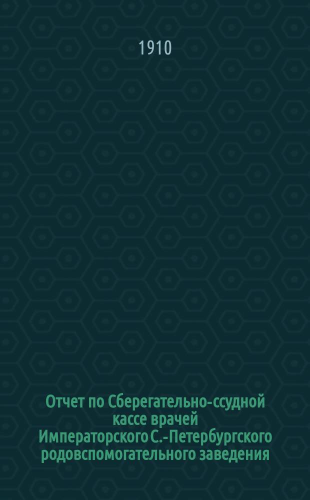 Отчет по Сберегательно-ссудной кассе врачей Императорского С.-Петербургского родовспомогательного заведения... ... за 1909 г.