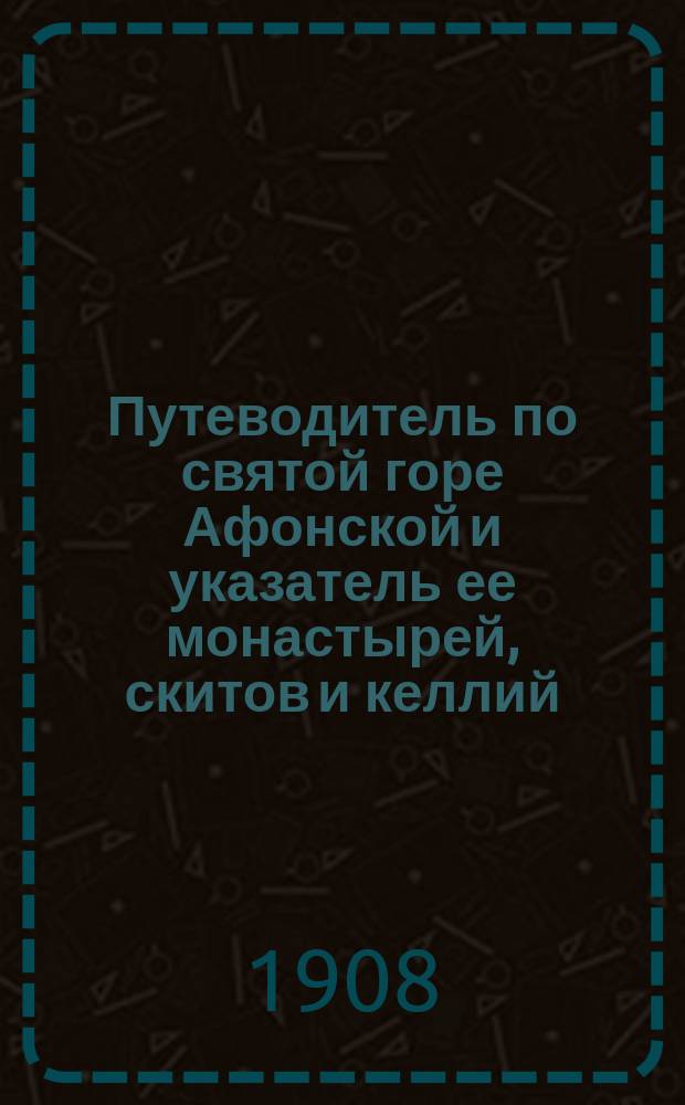 ... Путеводитель по святой горе Афонской и указатель ее монастырей, скитов и келлий