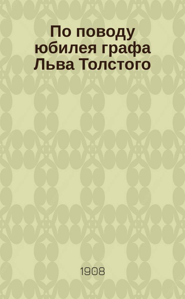 По поводу юбилея графа Льва Толстого : (Сб. ст., перепеч. из газ. "Волга")