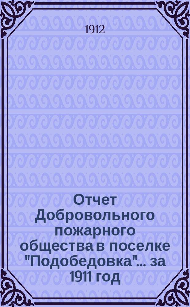 Отчет Добровольного пожарного общества в поселке "Подобедовка"... ... за 1911 год