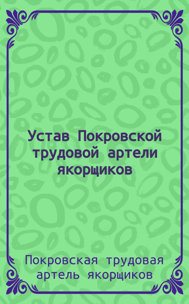 Устав Покровской трудовой артели якорщиков : Утв. 21 марта 1908 г.