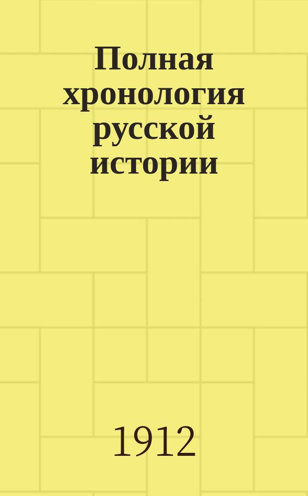 Полная хронология русской истории : С прил. родослов. табл. для учащихся : Сост. по учеб. рус. истории Елпатьевского, Рождественского, Острогорского и др.