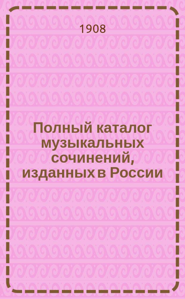 Полный каталог музыкальных сочинений, изданных в России : Вып. 1-