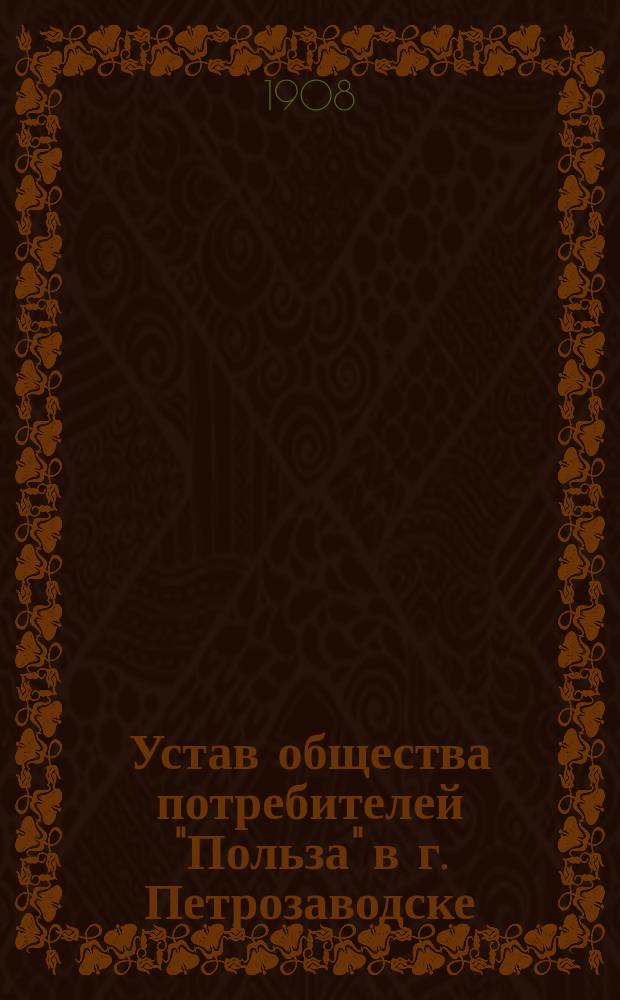 Устав общества потребителей "Польза" в г. Петрозаводске : Утв. 15 сент. 1908 г.