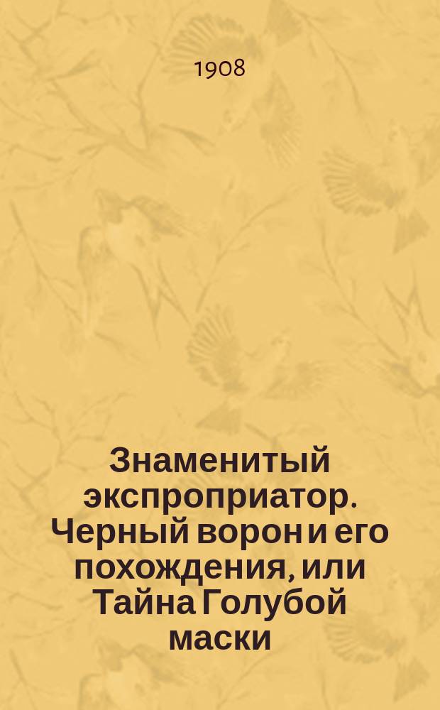 Знаменитый экспроприатор. Черный ворон и его похождения, или Тайна Голубой маски : Сенсац. соврем. роман. Вып. 6