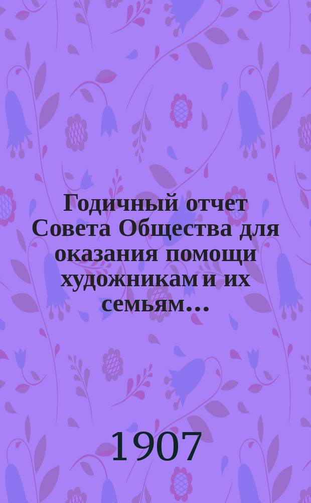 Годичный отчет Совета Общества для оказания помощи художникам и их семьям...