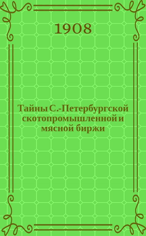 Тайны С.-Петербургской скотопромышленной и мясной биржи : "Столичный мясной голод". Вып. 1-. Вып. 1