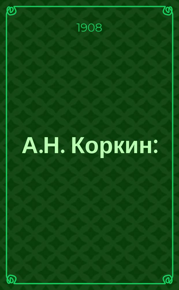 А.Н. Коркин : (19 февр. 1837 г. - 19 авг. 1908 г.) : Некролог