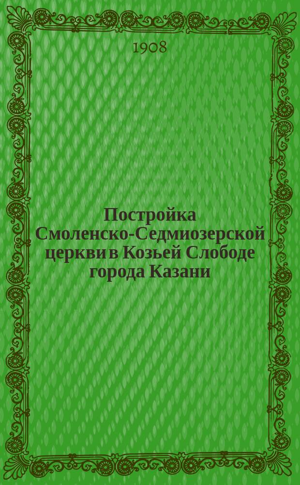 Постройка Смоленско-Седмиозерской церкви в Козьей Слободе города Казани
