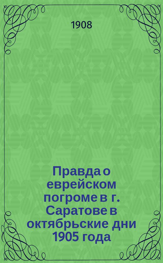 Правда о еврейском погроме в г. Саратове в октябрьские дни 1905 года : (Сб. ст. из газ. "Волга")