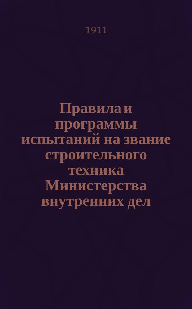 Правила и программы испытаний на звание строительного техника Министерства внутренних дел, утвержденные... 20 февраля 1903 года