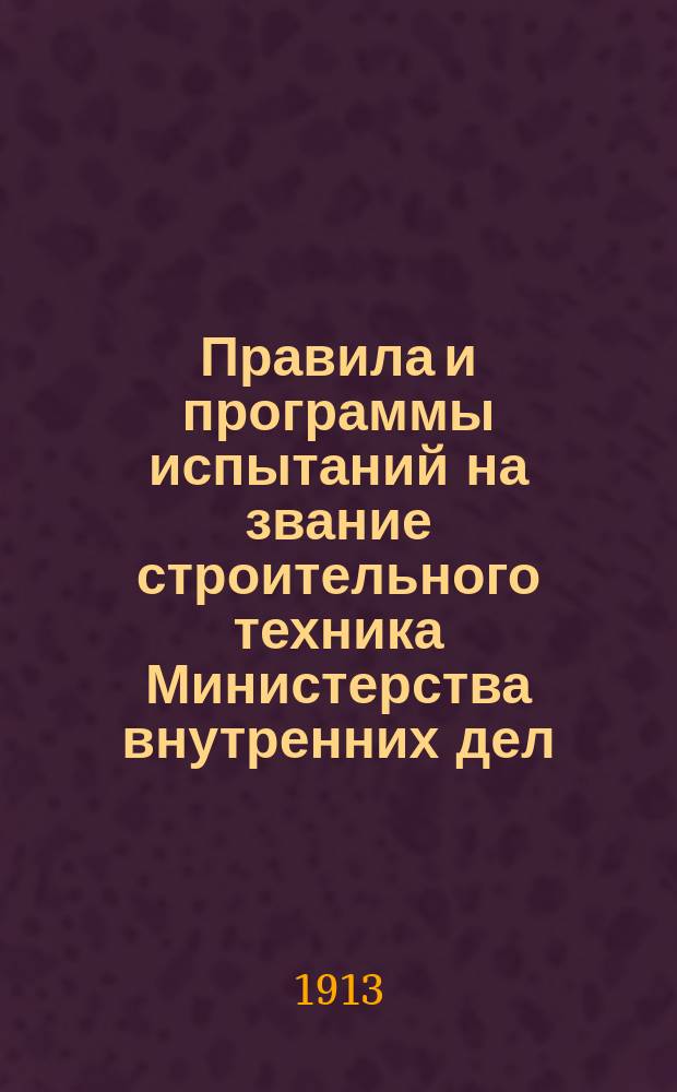Правила и программы испытаний на звание строительного техника Министерства внутренних дел, утвержденные... 20 февраля 1903 года