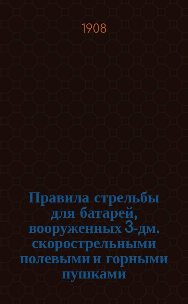 Правила стрельбы для батарей, вооруженных 3-дм. скорострельными полевыми и горными пушками : Проект