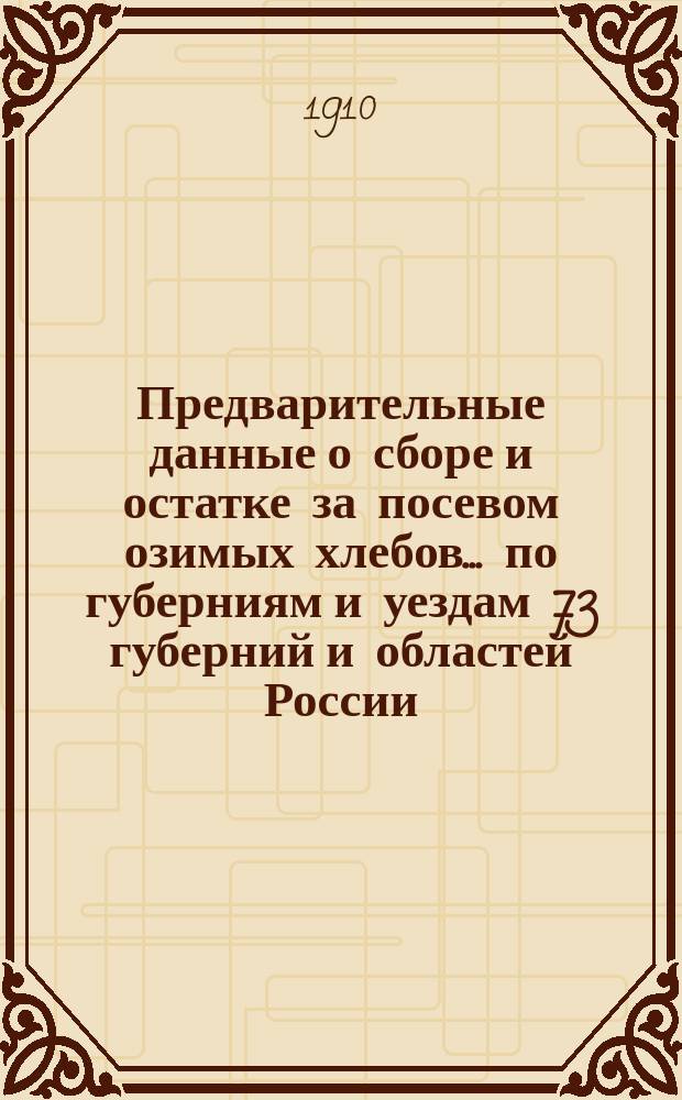 Предварительные данные о сборе и остатке за посевом озимых хлебов... по губерниям и уездам 73 губерний и областей России : По сведениям Центр. стат. ком. МВД. в 1910 году
