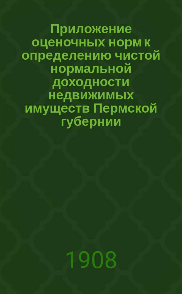 Приложение оценочных норм к определению чистой нормальной доходности недвижимых имуществ Пермской губернии : Вып. 1