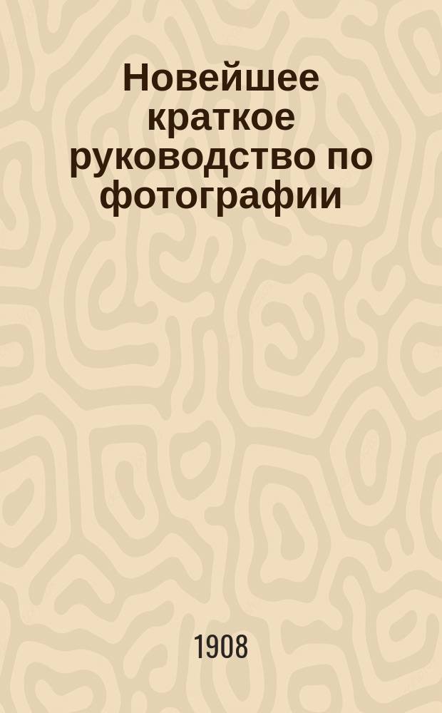 Новейшее краткое руководство по фотографии : Специально для начинающих любителей