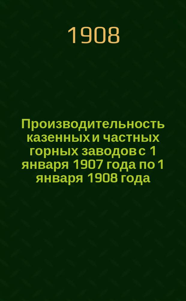 Производительность казенных и частных горных заводов с 1 января 1907 года по 1 января 1908 года