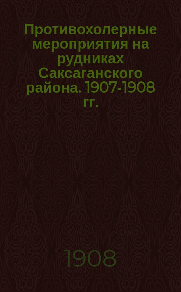 Противохолерные мероприятия на рудниках Саксаганского района. 1907-1908 гг. : Вып. 1