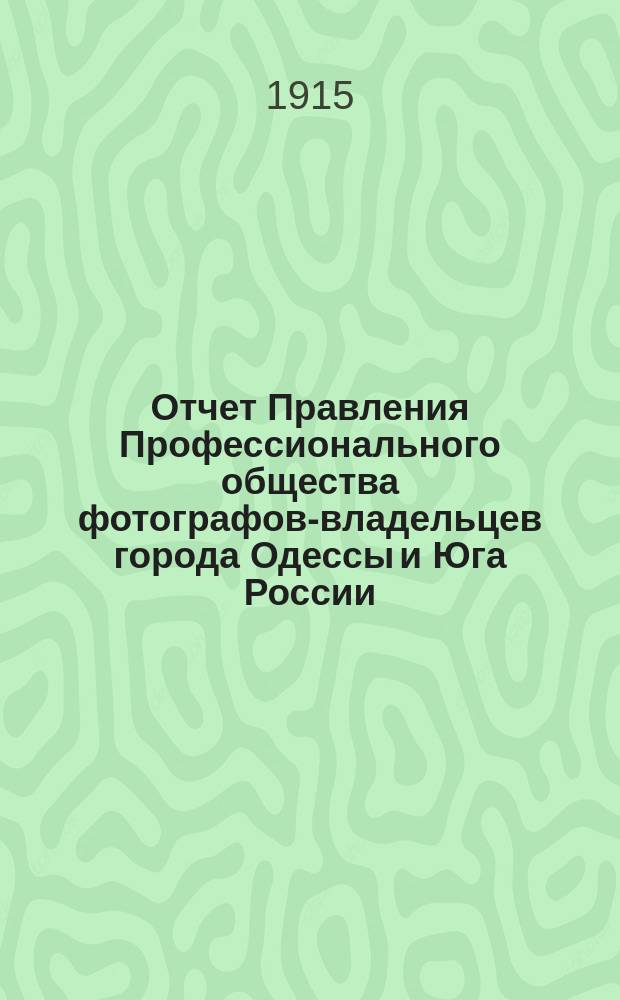 Отчет Правления Профессионального общества фотографов-владельцев города Одессы и Юга России... ... за 1913 и 1914 гг.