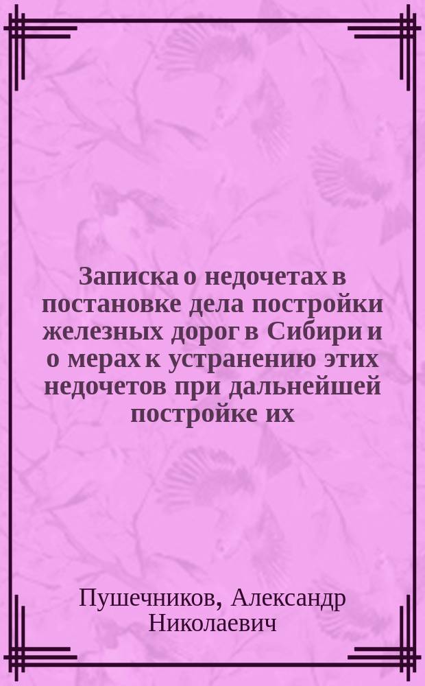 Записка о недочетах в постановке дела постройки железных дорог в Сибири и о мерах к устранению этих недочетов при дальнейшей постройке их