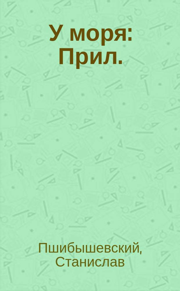 У моря : Прил.: Премированный на конкурс им. Г. Сенкевича крит. очерк о Ст. Прибышевском - С. Битковского