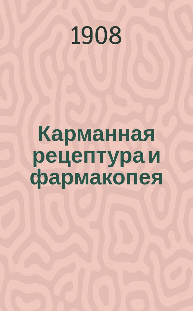 Карманная рецептура и фармакопея : Пособие при прописывании лекарств. веществ для врачей и студентов