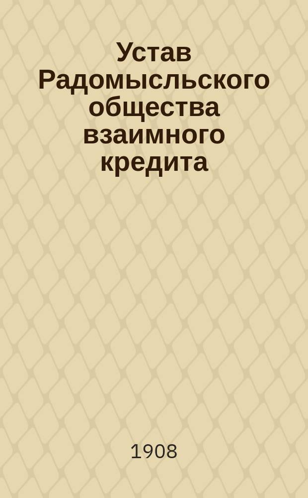Устав Радомысльского общества взаимного кредита : Утв. 17 сент. 1907 г.
