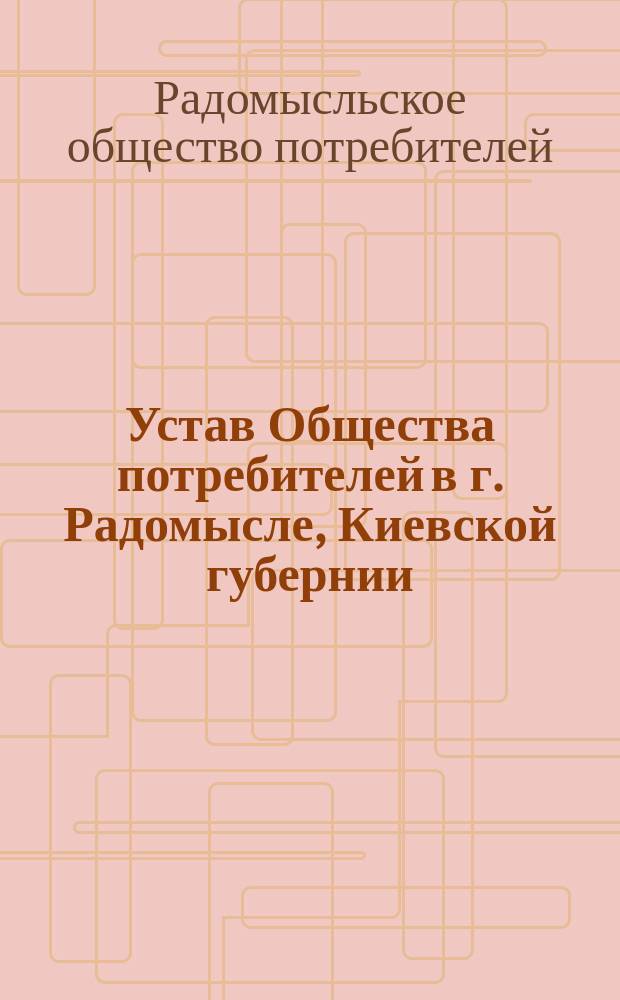 Устав Общества потребителей в г. Радомысле, Киевской губернии : Утв. 7 мая 1908 г.
