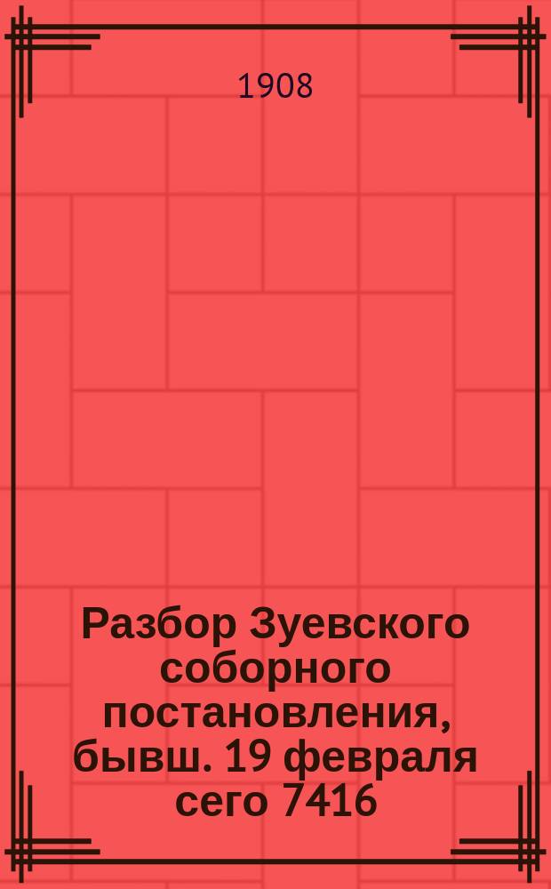 Разбор Зуевского соборного постановления, бывш. 19 февраля сего 7416/1908 г., по отношению христианских общин, справедливо ли означенный Собор поступил?
