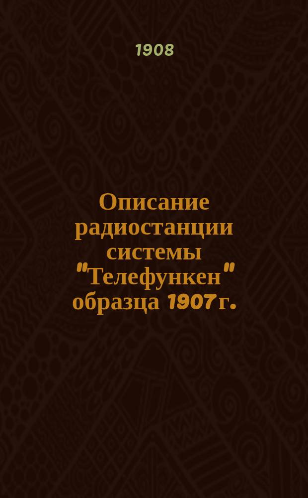 Описание радиостанции системы "Телефункен" образца 1907 г. : Доп. к руководству "Беспроволочный телеграф" лейт. И. Энгельман