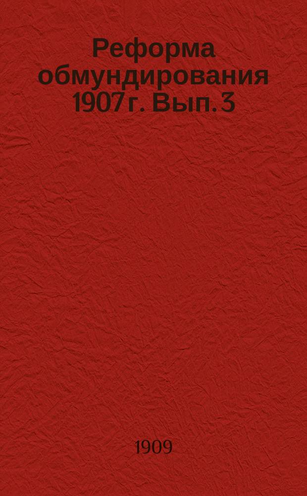 Реформа обмундирования 1907 г. Вып. 3 : Инструкция по снабжению войск предметами вещевого довольствия в готовом виде с приложением правил о предоставлении поставок военного ведомства кустарям и учреждениям трудовой помощи