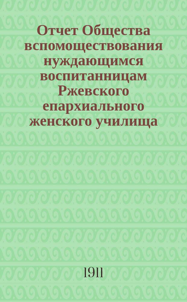 Отчет Общества вспомоществования нуждающимся воспитанницам Ржевского епархиального женского училища... ... за 1909-1910 год