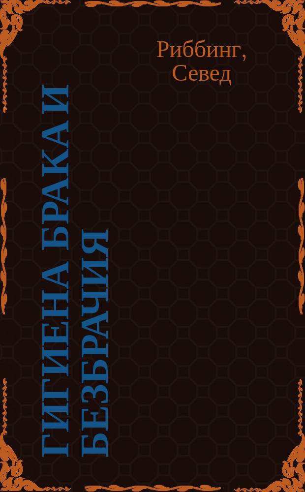 Гигиена брака и безбрачия : Анатомия, физиология и патология муж. и жен. половых органов : Пер. с нем. изд