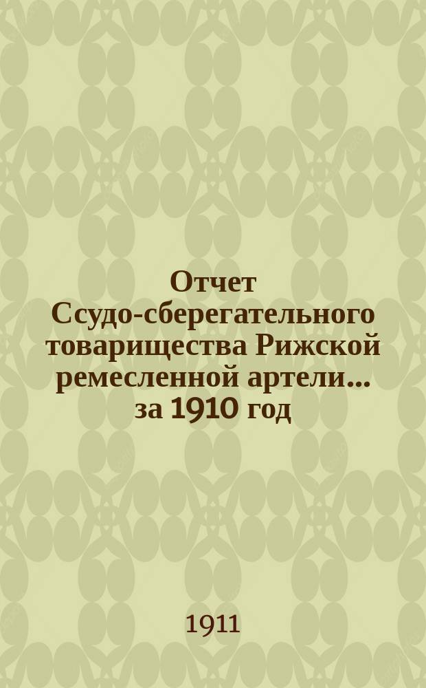 Отчет Ссудо-сберегательного товарищества Рижской ремесленной артели... за 1910 год