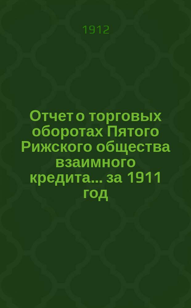 Отчет о торговых оборотах Пятого Рижского общества взаимного кредита... ... за 1911 год