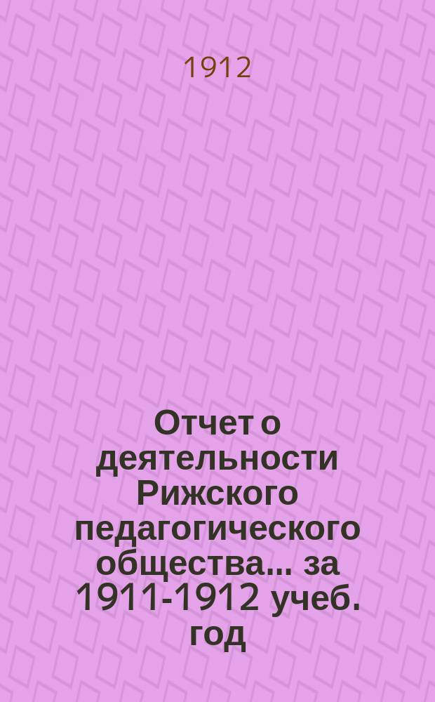 Отчет о деятельности Рижского педагогического общества... за 1911-1912 учеб. год