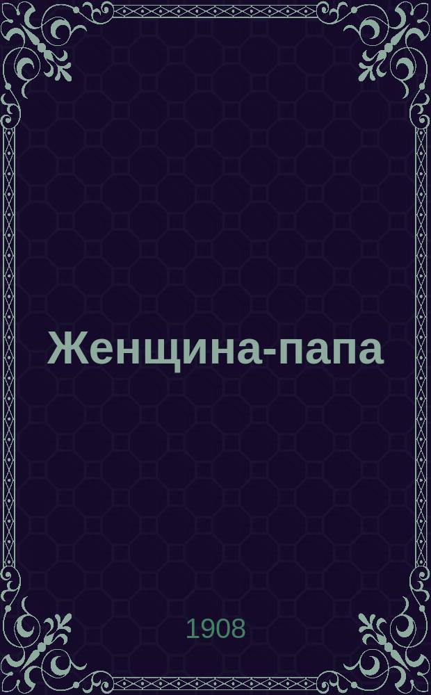 Женщина-папа : (Папесса Иоанна) : Ист.-сатирич. роман