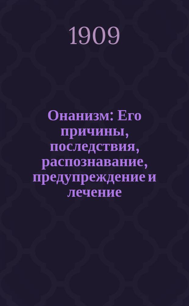 Онанизм : Его причины, последствия, распознавание, предупреждение и лечение : Наставление для родителей и воспитателей : Пер. с нем