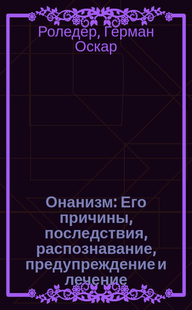 Онанизм : Его причины, последствия, распознавание, предупреждение и лечение : Наставление для родителей и воспитателей : Пер. с нем