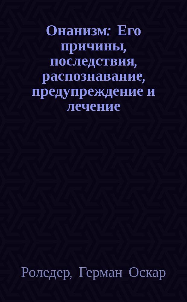 Онанизм : Его причины, последствия, распознавание, предупреждение и лечение : Наставление для родителей и воспитателей : Пер. с нем